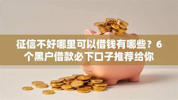 征信不好哪里可以借钱有哪些?6个黑户借款必下口子推荐给你 征信不好哪里可以借钱有哪些?6个黑户借款必下口子推荐给你