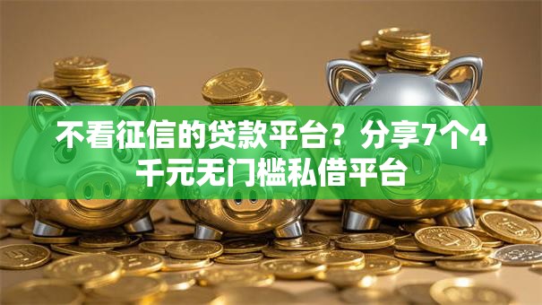 不看征信的贷款平台？分享7个4千元无门槛私借平台