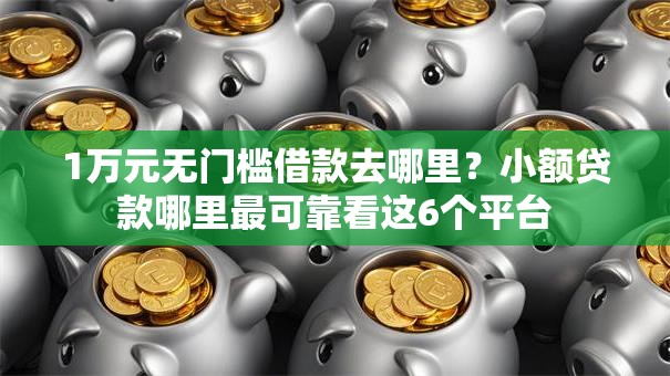1万元无门槛借款去哪里？小额贷款哪里最可靠看这6个平台