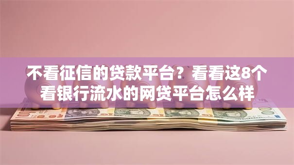 不看征信的贷款平台？看看这8个看银行流水的网贷平台怎么样