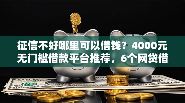 征信不好哪里可以借钱?4000元无门槛借款平台推荐,6个网贷借款平台好贷盘点 征信不好哪里可以借钱?4000元无门槛借款平台推荐,6个网贷借款平台好贷盘点