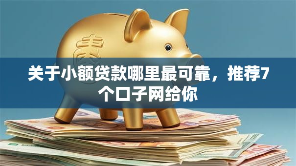 关于小额贷款哪里最可靠,推荐7个口子网给你 关于小额贷款哪里最可靠,推荐7个口子网给你