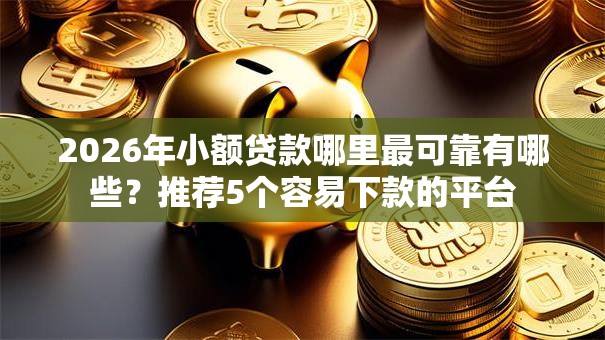 2026年小额贷款哪里最可靠有哪些?推荐5个容易下款的平台 2026年小额贷款哪里最可靠有哪些?推荐5个容易下款的平台