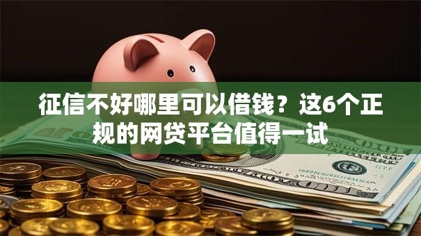征信不好哪里可以借钱？这6个正规的网贷平台值得一试