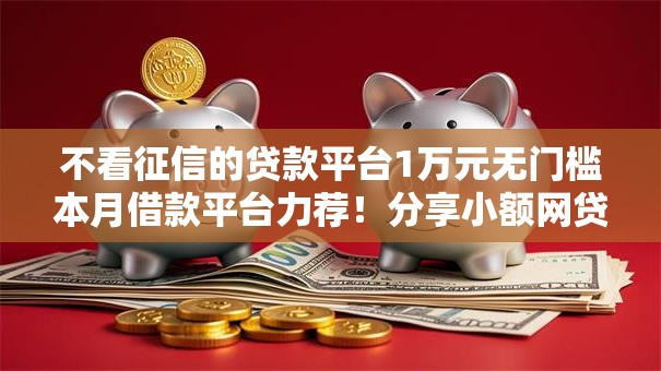 不看征信的贷款平台1万元无门槛本月借款平台力荐!分享小额网贷口子1万元无门槛借款 不看征信的贷款平台1万元无门槛本月借款平台力荐!分享小额网贷口子1万元无门槛借款