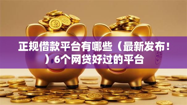 正规借款平台有哪些(最新发布!)6个网贷好过的平台 正规借款平台有哪些(最新发布!)6个网贷好过的平台