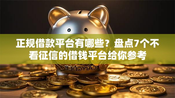 正规借款平台有哪些？盘点7个不看征信的借钱平台给你参考