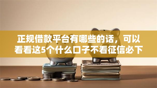 正规借款平台有哪些的话，可以看看这5个什么口子不看征信必下款