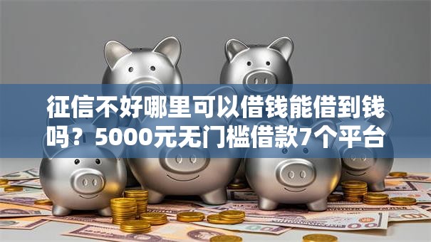 征信不好哪里可以借钱能借到钱吗？5000元无门槛借款7个平台推荐