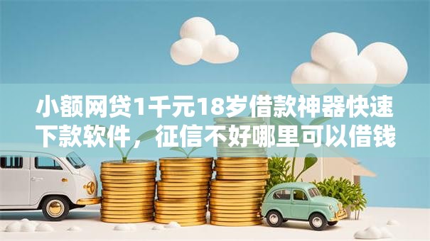 小额网贷1千元18岁借款神器快速下款软件,征信不好哪里可以借钱的5个平台介绍 小额网贷1千元18岁借款神器快速下款软件,征信不好哪里可以借钱的5个平台介绍