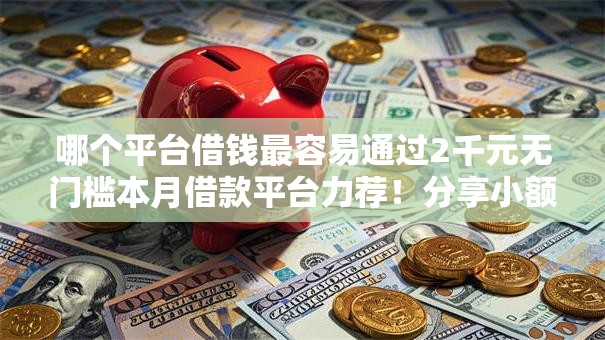 哪个平台借钱最容易通过2千元无门槛本月借款平台力荐！分享小额网贷口子2千元无门槛借款