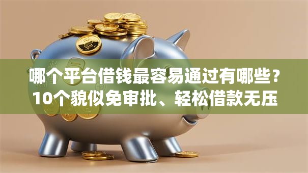 哪个平台借钱最容易通过有哪些？10个貌似免审批、轻松借款无压力app合集