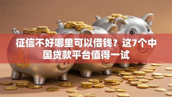 征信不好哪里可以借钱？这7个中国贷款平台值得一试