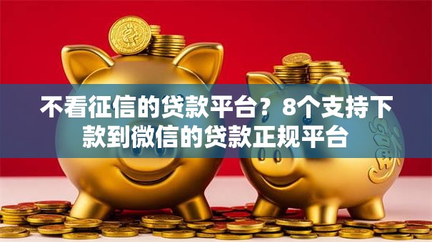 不看征信的贷款平台？8个支持下款到微信的贷款正规平台