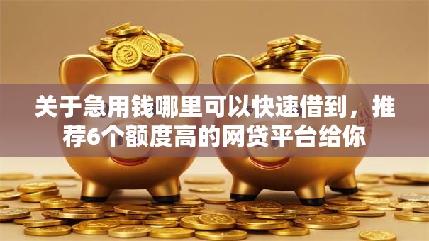 关于急用钱哪里可以快速借到，推荐6个额度高的网贷平台给你