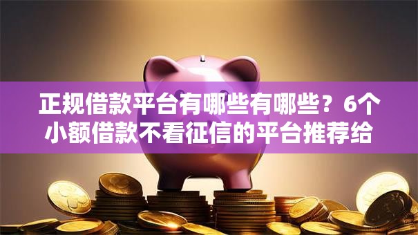 正规借款平台有哪些有哪些？6个小额借款不看征信的平台推荐给你
