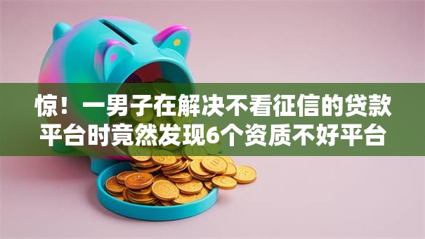 惊！一男子在解决不看征信的贷款平台时竟然发现6个资质不好平台可以借100，事后分享了出来