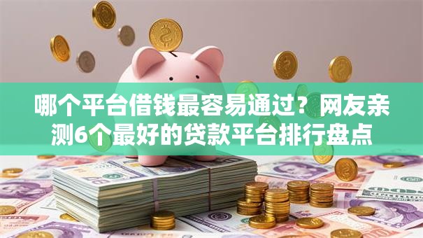 哪个平台借钱最容易通过?网友亲测6个最好的贷款平台排行盘点 哪个平台借钱最容易通过?网友亲测6个最好的贷款平台排行盘点