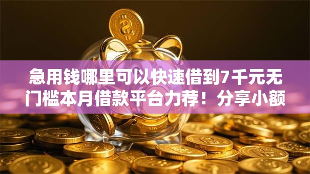 急用钱哪里可以快速借到7千元无门槛本月借款平台力荐！分享小额网贷口子7千元无门槛借款