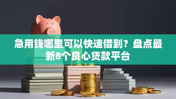 急用钱哪里可以快速借到？盘点最新8个良心贷款平台