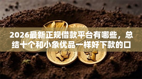 2026最新正规借款平台有哪些，总结十个和小象优品一样好下款的口子！