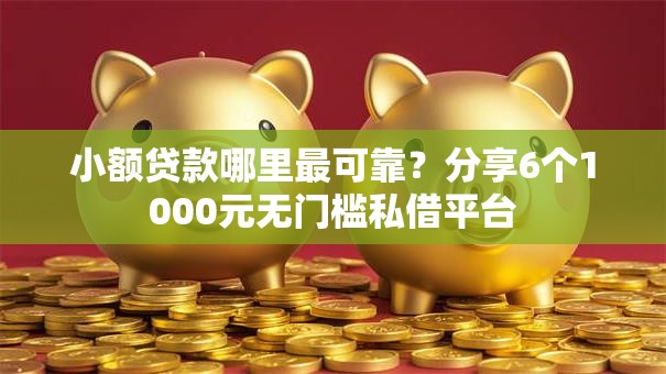 小额贷款哪里最可靠？分享6个1000元无门槛私借平台