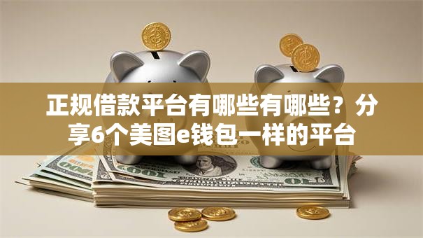 正规借款平台有哪些有哪些？分享6个美图e钱包一样的平台