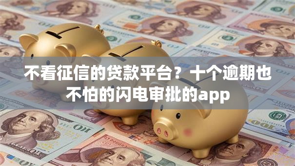 不看征信的贷款平台？十个逾期也不怕的闪电审批的app