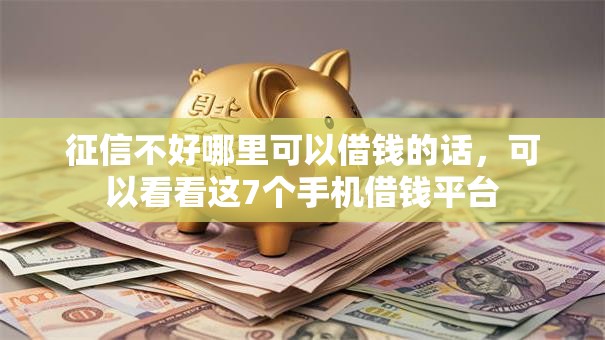 征信不好哪里可以借钱的话，可以看看这7个手机借钱平台