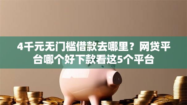 4千元无门槛借款去哪里？网贷平台哪个好下款看这5个平台
