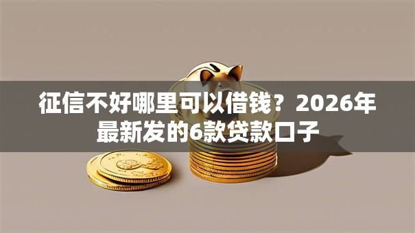 征信不好哪里可以借钱？2026年最新发的6款贷款口子