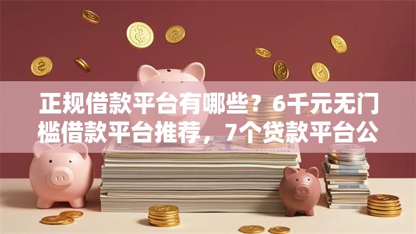 正规借款平台有哪些？6千元无门槛借款平台推荐，7个贷款平台公司盘点