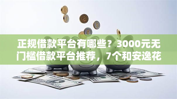 正规借款平台有哪些？3000元无门槛借款平台推荐，7个和安逸花一样的平台还盘点