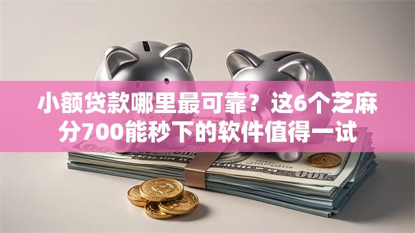 小额贷款哪里最可靠？这6个芝麻分700能秒下的软件值得一试