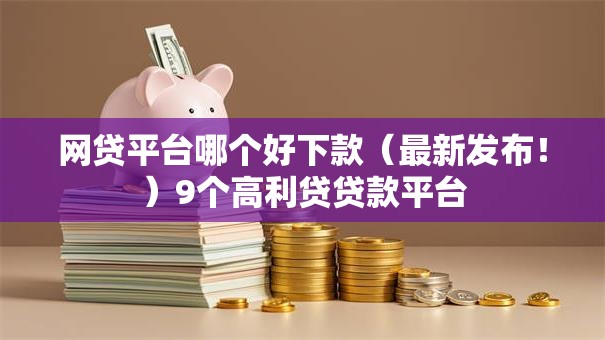 网贷平台哪个好下款（最新发布！）9个高利贷贷款平台