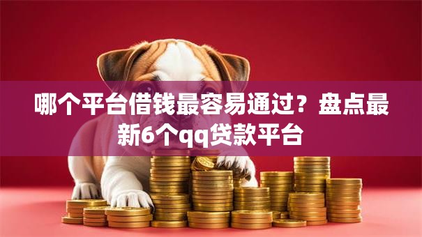 哪个平台借钱最容易通过？盘点最新6个qq贷款平台
