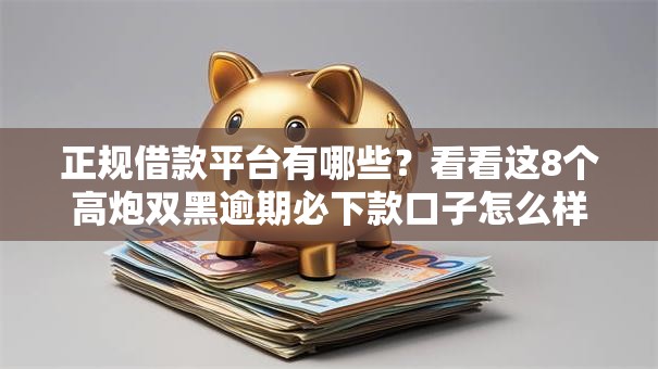 正规借款平台有哪些？看看这8个高炮双黑逾期必下款口子怎么样