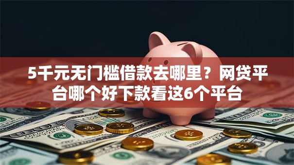 5千元无门槛借款去哪里？网贷平台哪个好下款看这6个平台
