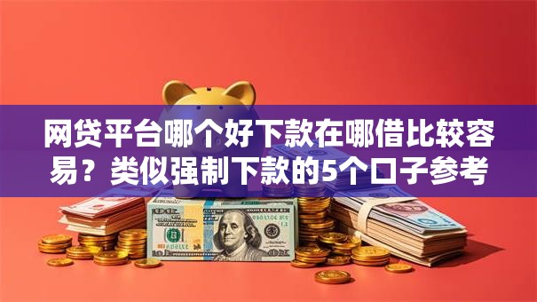网贷平台哪个好下款在哪借比较容易？类似强制下款的5个口子参考