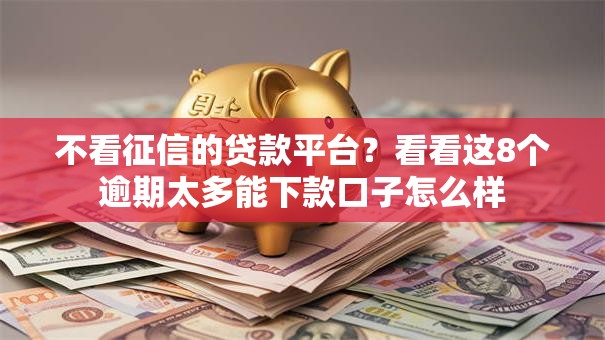 不看征信的贷款平台?看看这8个逾期太多能下款口子怎么样 不看征信的贷款平台?看看这8个逾期太多能下款口子怎么样