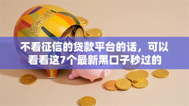 不看征信的贷款平台的话,可以看看这7个最新黑口子秒过的 不看征信的贷款平台的话,可以看看这7个最新黑口子秒过的