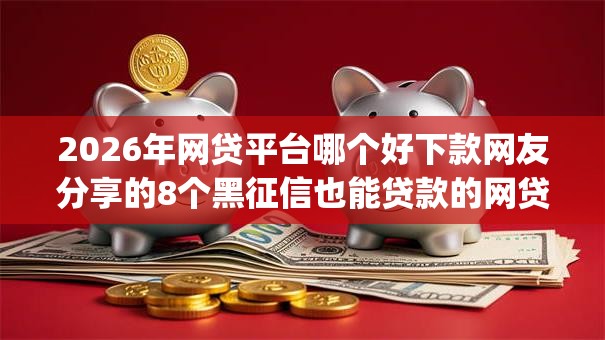 2026年网贷平台哪个好下款网友分享的8个黑征信也能贷款的网贷app我觉得不错! 2026年网贷平台哪个好下款网友分享的8个黑征信也能贷款的网贷app我觉得不错!
