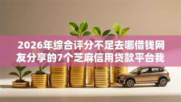 2026年综合评分不足去哪借钱网友分享的7个芝麻信用贷款平台我觉得不错! 2026年综合评分不足去哪借钱网友分享的7个芝麻信用贷款平台我觉得不错!