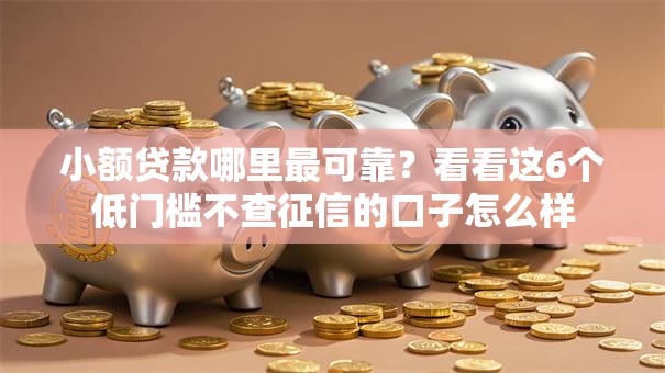 小额贷款哪里最可靠?看看这6个低门槛不查征信的口子怎么样 小额贷款哪里最可靠?看看这6个低门槛不查征信的口子怎么样