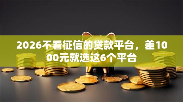 2026不看征信的贷款平台，差1000元就选这6个平台