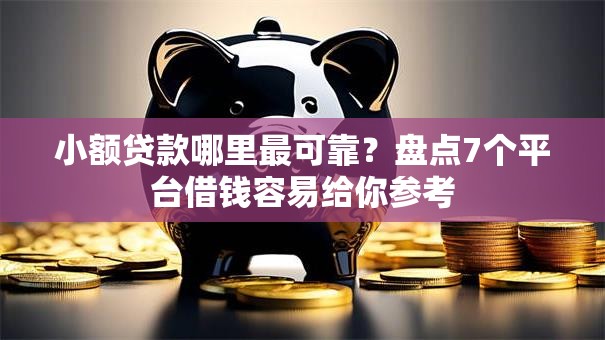 小额贷款哪里最可靠？盘点7个平台借钱容易给你参考