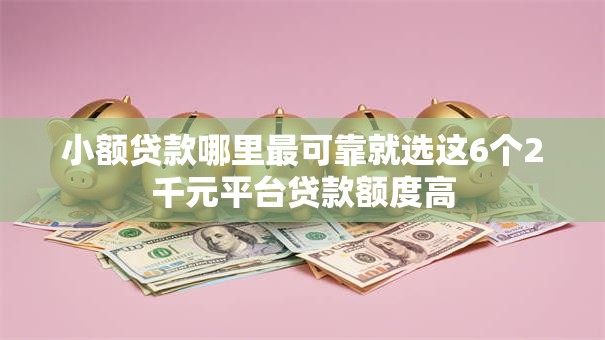 小额贷款哪里最可靠就选这6个2千元平台贷款额度高 小额贷款哪里最可靠就选这6个2千元平台贷款额度高