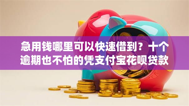 急用钱哪里可以快速借到？十个逾期也不怕的凭支付宝花呗贷款的app