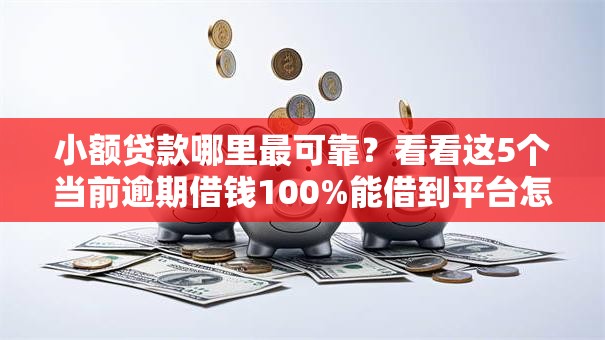 小额贷款哪里最可靠?看看这5个当前逾期借钱100%能借到平台怎么样 小额贷款哪里最可靠?看看这5个当前逾期借钱100%能借到平台怎么样