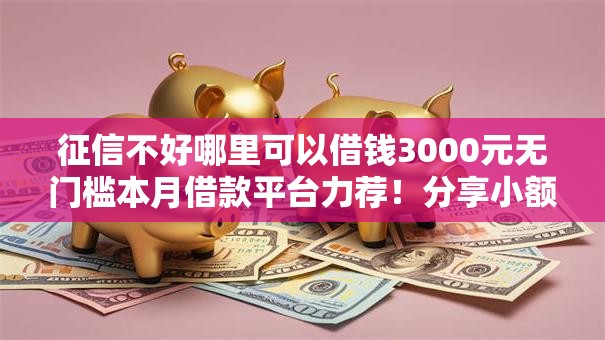 征信不好哪里可以借钱3000元无门槛本月借款平台力荐！分享小额网贷口子3000元无门槛借款